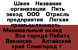 Швея › Название организации ­ Пять звезд, ООО › Отрасль предприятия ­ Легкая промышленность › Минимальный оклад ­ 20 000 - Все города Работа » Вакансии   . Алтайский край,Славгород г.